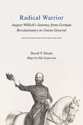 Radikálny bojovník: Cesta Augusta Willicha od nemeckého revolucionára po generála Únie - Radical Warrior: August Willich's Journey from German Revolutionary to Union General