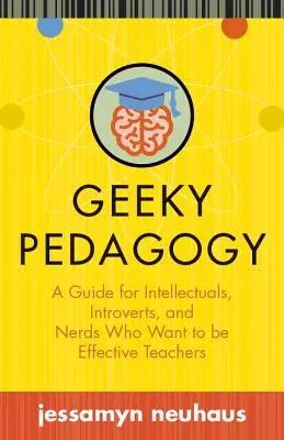 Geeky Pedagogy: Príručka pre intelektuálov, introvertov a šprtov, ktorí chcú byť efektívnymi učiteľmi - Geeky Pedagogy: A Guide for Intellectuals, Introverts, and Nerds Who Want to Be Effective Teachers