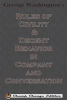 Pravidlá zdvorilosti a slušného správania v spoločnosti a v rozhovore Georgea Washingtona (Chump Change Edition) - George Washington's Rules of Civility & Decent Behavior in Company and Conversation (Chump Change Edition)