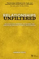 Vzťahy bez filtrovania: Pomoc pre pracovníkov s mládežou, dobrovoľníkov a rodičov pri vytváraní autentických vzťahov - Relationships Unfiltered: Help for Youth Workers, Volunteers, and Parents on Creating Authentic Relationships