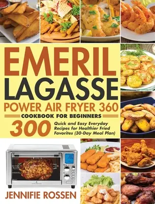 Emeril Lagasse Power Air Fryer 360 Kuchárska kniha pre začiatočníkov: 300 rýchlych a jednoduchých každodenných receptov na zdravšie vyprážané obľúbené jedlá - Emeril Lagasse Power Air Fryer 360 Cookbook for Beginners: 300 Quick and Easy Everyday Recipes for Healthier Fried Favorites