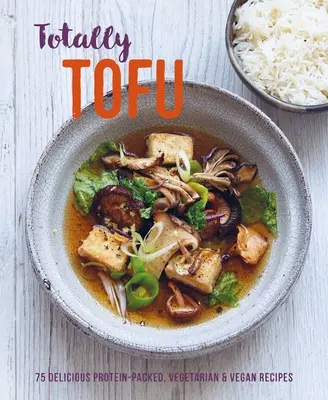 Totally Tofu: 75 lahodných vegetariánskych a vegánskych receptov plných bielkovín - Totally Tofu: 75 Delicious Protein-Packed Vegetarian and Vegan Recipes