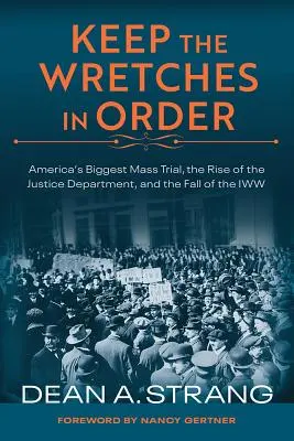 Udržujte nešťastníkov v poriadku: Najväčší americký masový súdny proces, vzostup ministerstva spravodlivosti a pád Iww - Keep the Wretches in Order: America's Biggest Mass Trial, the Rise of the Justice Department, and the Fall of the Iww