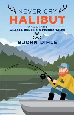 Nikdy neplačte halibut: A iné aljašské lovecké a rybárske príbehy - Never Cry Halibut: And Other Alaska Hunting and Fishing Tales