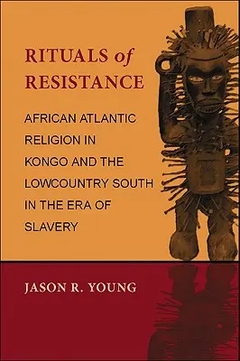 Rituály odporu: Africké atlantické náboženstvo v Kongu a na juhu Lowcountry v ére otroctva - Rituals of Resistance: African Atlantic Religion in Kongo and the Lowcountry South in the Era of Slavery