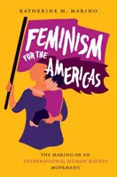 Feminizmus pre Ameriku: Vytváranie medzinárodného hnutia za ľudské práva - Feminism for the Americas: The Making of an International Human Rights Movement