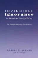 Nepremožiteľná nevedomosť v americkej zahraničnej politike; víťazstvo ideológie nad dôkazmi - Invincible Ignorance in American Foreign Policy; The Triumph of Ideology over Evidence