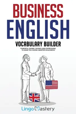 Slovník obchodnej angličtiny: V obchodnej reči budete znieť inteligentnejšie! - Business English Vocabulary Builder: Powerful Idioms, Sayings and Expressions to Make You Sound Smarter in Business!