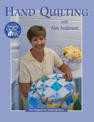 Ručné prešívanie s Alexom Andersonom: Šesť projektov pre začínajúce ručné quilterky s Andersonom - Hand Quilting with Alex Anderson: Six Projects for First-Time Hand Quilters
