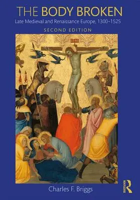 Zlomené telo: Neskorý stredovek a renesančná Európa, 1300-1525 - The Body Broken: Late Medieval and Renaissance Europe, 1300-1525
