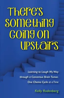 There's Something Going On Upstairs: Naučila som sa smiať na ceste cez rakovinový nádor mozgu, jeden cyklus chemoterapie za druhým - There's Something Going On Upstairs: Learning to Laugh My Way through a Cancerous Brain Tumor, One Chemo Cycle at a Time