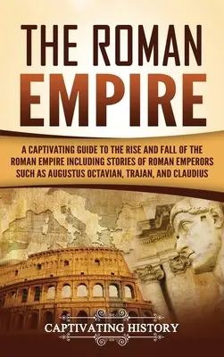 Rímska ríša: Pútavý sprievodca vzostupom a pádom Rímskej ríše vrátane príbehov rímskych cisárov, ako bol Augustus Octa - The Roman Empire: A Captivating Guide to the Rise and Fall of the Roman Empire Including Stories of Roman Emperors Such as Augustus Octa
