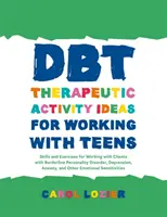 Dbt nápady na terapeutické aktivity pre prácu s dospievajúcimi: Dovednosti a cvičenia pre prácu s klientmi s hraničnou poruchou osobnosti, depresiou, - Dbt Therapeutic Activity Ideas for Working with Teens: Skills and Exercises for Working with Clients with Borderline Personality Disorder, Depression,