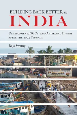 Budovať späť lepšie v Indii: Rozvoj, mimovládne organizácie a remeselní rybári po cunami v roku 2004 - Building Back Better in India: Development, Ngos, and Artisanal Fishers After the 2004 Tsunami