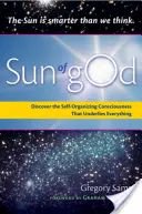Božie slnko: Vedomie a sebaorganizujúca sila, ktorá je základom všetkého - Sun of God: Consciousness and the Self-Organizing Force That Underlies Everything