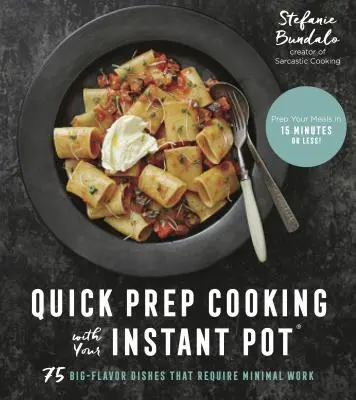 Rýchla príprava jedál v instantnom hrnci: 75 jedál s veľkou chuťou, ktoré si vyžadujú minimum práce - Quick Prep Cooking with Your Instant Pot: 75 Big-Flavor Dishes That Require Minimal Work