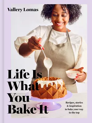 Život je taký, aký si ho upečiete: Recepty, príbehy a inšpirácie na pečenie na vrchol: Kniha o pečení - Life Is What You Bake It: Recipes, Stories, and Inspiration to Bake Your Way to the Top: A Baking Book