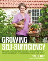 Pestovanie sebestačnosti: Ako si vychutnať uspokojenie a naplnenie z vlastnej produkcie ovocia, zeleniny, vajec a mäsa - Growing Self-Sufficiency: How to Enjoy the Satisfaction and Fulfilment of Producing Your Own Fruit, Vegetables, Eggs and Meat