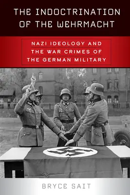 Indoktrinácia wehrmachtu: Nacistická ideológia a vojnové zločiny nemeckej armády - The Indoctrination of the Wehrmacht: Nazi Ideology and the War Crimes of the German Military