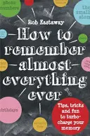 Ako si zapamätať (takmer) všetko: Tipy, triky a zábava, ktoré vám urýchlia pamäť - How to Remember (Almost) Everything, Ever: Tips, Tricks and Fun to Turbo-Charge Your Memory