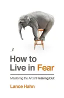 Ako žiť v strachu: Zvládnutie umenia vystrašiť sa - How to Live in Fear: Mastering the Art of Freaking Out