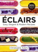 Eclairs: Vychutnajte si tieto recepty: jednoduché, elegantné a moderné - Eclairs: Easy, Elegant and Modern Recipes