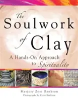 Duševné dielo z hliny: Hlinené diela: ručný prístup k spiritualite - Soulwork of Clay: A Hands-On Approach to Spirituality