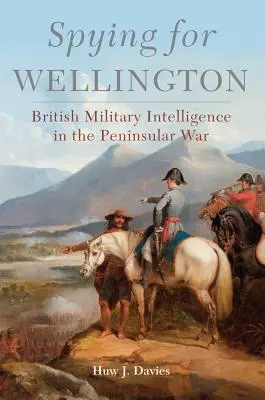 Špionáž pre Wellingtona: Britská vojenská rozviedka v polostrovnej vojne - Spying for Wellington: British Military Intelligence in the Peninsular War