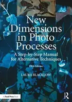 Nové rozmery fotografických procesov: Príručka alternatívnych techník krok za krokom - New Dimensions in Photo Processes: A Step-By-Step Manual for Alternative Techniques