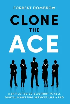 Klonovanie esa: Osvedčený plán, ako predávať digitálne marketingové služby ako profesionál - Clone the Ace: A Battle-Tested Blueprint to Sell Digital Marketing Services like a Pro