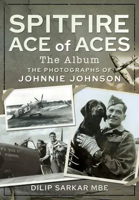 Spitfire Ace of Aces: The Album: Fotografie Johnnieho Johnsona - Spitfire Ace of Aces: The Album: The Photographs of Johnnie Johnson