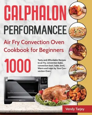 Calphalon Performance Air Fry Konvekčná rúra Kuchárka pre začiatočníkov: Vzduchové fritovanie, konvekčné pečenie, konvektomat, konvektomat, konvektomat, konvektomat, konvektomat, konvektomat, konvektomat, konvektomat, konvektomat - Calphalon Performance Air Fry Convection Oven Cookbook for Beginners: 1000-Day Tasty and Affordable Recipes to air fry, convection bake, convection br