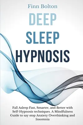 Hypnóza hlbokého spánku: Hlboký spánok: zaspávajte rýchlo, inteligentnejšie a lepšie pomocou techník samohypnózy. Príručka o všímavosti, ako povedať Stop úzkosti, nadmernému premýšľaniu - Deep Sleep Hypnosis: Fall Asleep Fast, Smarter And Better With Self-Hypnosis Techniques. A Mindfulness Guide To Say Stop Anxiety, Overthink