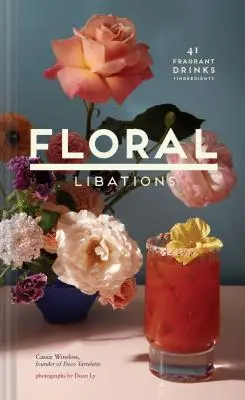 Kvetinové nápoje: (Kvetinové koktaily, nealkoholické a alkoholické miešané nápoje a mocktaily: Kniha receptov: 41 voňavých nápojov + ingrediencie - Floral Libations: 41 Fragrant Drinks + Ingredients (Flower Cocktails, Non-Alcoholic and Alcoholic Mixed Drinks and Mocktails Recipe Book