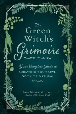 Grimoár zelenej čarodejnice: Kompletný sprievodca vytvorením vlastnej knihy prírodnej mágie - The Green Witch's Grimoire: Your Complete Guide to Creating Your Own Book of Natural Magic