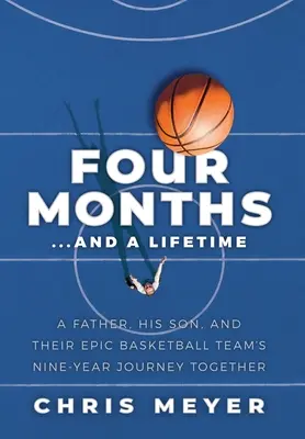 Štyri mesiace... a celý život: a deväťročná spoločná cesta ich epického basketbalového tímu. - Four Months...And A Lifetime: A Father, His Son, And Their Epic Basketball Team's Nine-Year Journey Together