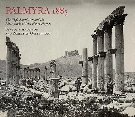 Palmyra 1885: Expedícia Wolfe a fotografie Johna Henryho Haynesa - Palmyra 1885: The Wolfe Expedition and the Photographs of John Henry Haynes