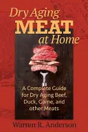 Domáce sušenie mäsa: Úplný návod na sušenie hovädzieho, kačacieho, diviny a iného mäsa - Dry Aging Meat at Home: A Complete Guide for Dry Aging Beef, Duck, Game, and Other Meat