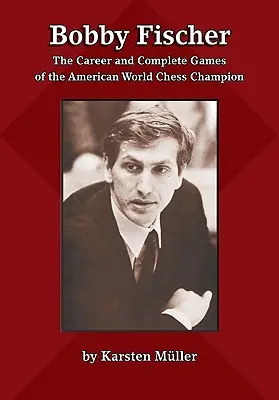 Bobby Fischer: Kariéra a kompletné partie amerického majstra sveta v šachu - Bobby Fischer: The Career and Complete Games of the American World Chess Champion