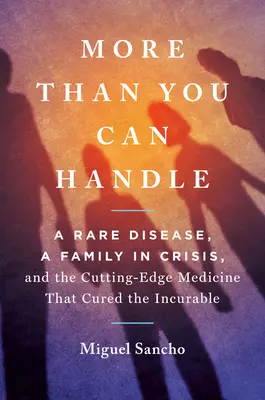 Viac, než dokážeš zvládnuť: Vzácna choroba, rodina v kríze a špičková medicína, ktorá vyliečila nevyliečiteľné - More Than You Can Handle: A Rare Disease, a Family in Crisis, and the Cutting-Edge Medicine That Cured the Incurable