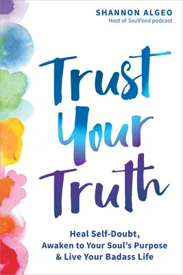 Dôveruj svojej pravde: vyliečte pochybnosti o sebe samom, prebuďte sa k účelu svojej duše a žite svoj drsný život - Trust Your Truth: Heal Self-Doubt, Awaken to Your Soul's Purpose, and Live Your Badass Life