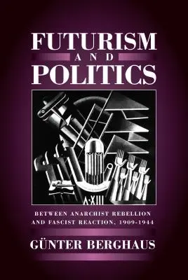 Futurizmus a politika: Futurizmus: medzi anarchistickou vzburou a fašistickou reakciou 1909 - 1944 - Futurism and Politics: Between Anarchist Rebellion and Fascist Reaction 1909-1944