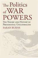 Politika vojnových mocností: Teória a história prezidentského unilateralizmu - The Politics of War Powers: The Theory and History of Presidential Unilateralism