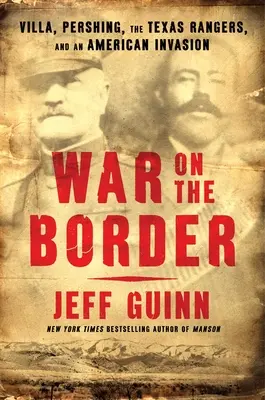 Vojna na hraniciach: Villa, Pershing, Texaskí rangeri a americká invázia - War on the Border: Villa, Pershing, the Texas Rangers, and an American Invasion