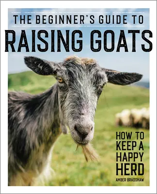 Sprievodca chovom kôz pre začiatočníkov: Ako chovať spokojné stádo - The Beginner's Guide to Raising Goats: How to Keep a Happy Herd