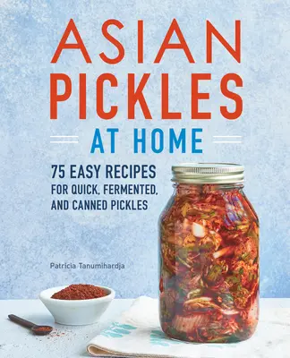 Ázijské uhorky doma: 75 jednoduchých receptov na rýchle, fermentované a konzervované uhorky - Asian Pickles at Home: 75 Easy Recipes for Quick, Fermented, and Canned Pickles