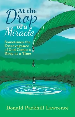 Na kvapku zázraku: Niekedy prichádza Božia extravagancia po kvapkách - At the Drop of a Miracle: Sometimes the Extravagance of God Comes a Drop at a Time