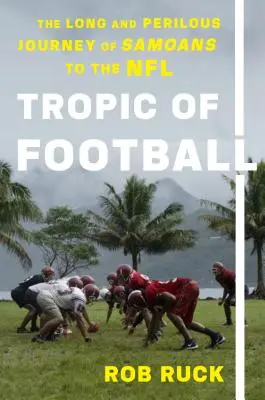 Tropic of Football: Dlhá a nebezpečná cesta Samojčanov do NFL - Tropic of Football: The Long and Perilous Journey of Samoans to the NFL