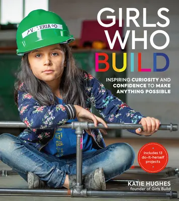 Dievčatá, ktoré stavajú: Inšpirujúce zvedavosť a sebadôveru, vďaka ktorým je možné urobiť čokoľvek - Girls Who Build: Inspiring Curiosity and Confidence to Make Anything Possible