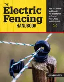 Príručka elektrického oplotenia: Ako si vybrať a nainštalovať najlepšie oplotenie na ochranu plodín a hospodárskych zvierat - The Electric Fencing Handbook: How to Choose and Install the Best Fence to Protect Your Crops and Livestock